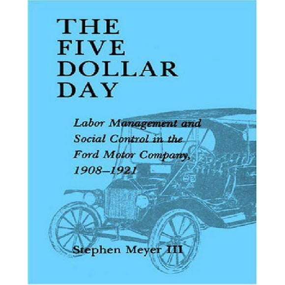 Five Dollar Day: Labor Management and Social Control in the Ford Motor Company, 1908-1921