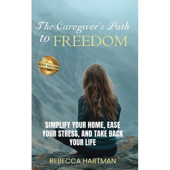 The Caregiver's Path to FREEDOM: Simplify Your Home, Ease Your Stress, and Take Back Your Life, (Hardcover)