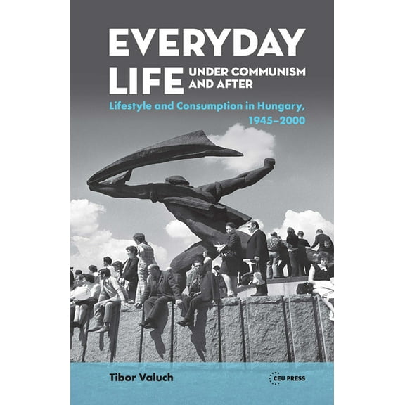 Everyday Life Under Communism and After: Lifestyle and Consumption in Hungary, 1945-2000, (Hardcover)