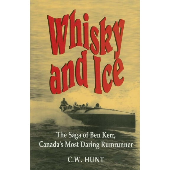 Whisky and Ice: The Saga of Ben Kerr, Canada's Most Daring Rumrunner, (Paperback)