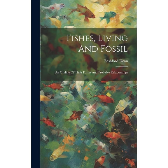 Fishes, Living And Fossil : An Outline Of Their Forms And Probable Relationships (Hardcover)