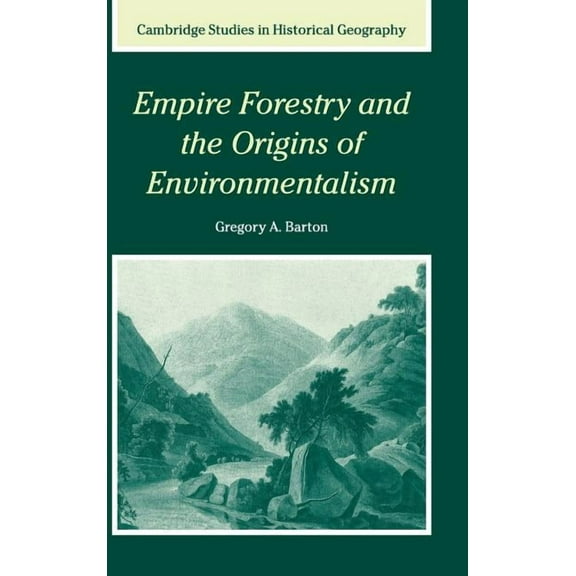 Cambridge Studies in Historical Geograph Empire Forestry and the Origins of Environmentalism, Book 34, (Hardcover)