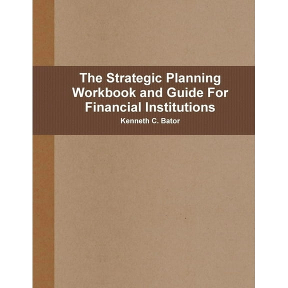 The Strategic Planning Workbook and Guide For Financial Institutions, (Paperback)
