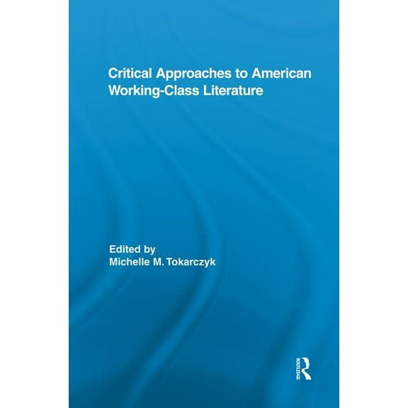 Routledge Studies in Twentieth-Century L Critical Approaches to American Working-Class Literature, (Paperback)
