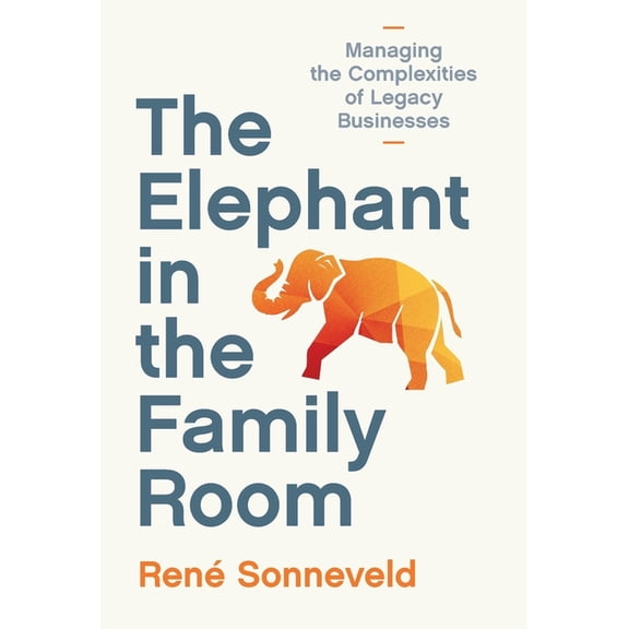 The Elephant in the Family Room: Managing the Complexities of Legacy Businesses, (Hardcover)