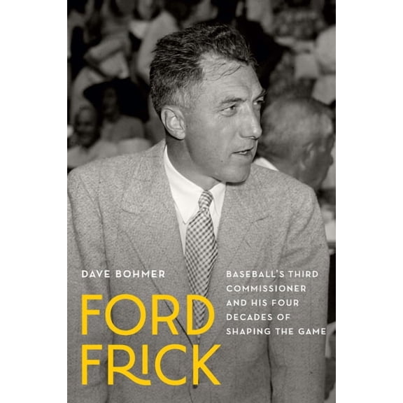 Ford Frick: Baseball's Third Commissioner and His Four Decades of Shaping the Game, (Hardcover)