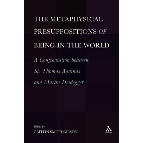 The Metaphysical Presuppositions of Being-In-The-World: A Confrontation Between St. Thomas Aquinas and Martin Heidegger, (Paperback)