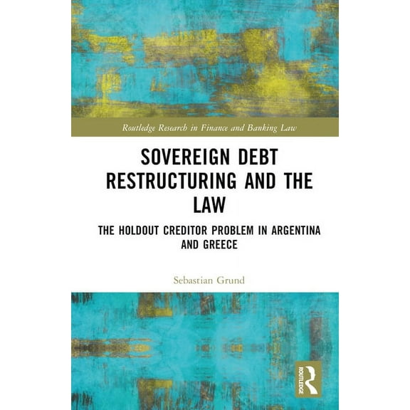 Routledge Research in Finance and Bankin Sovereign Debt Restructuring and the Law: The Holdout Creditor Problem in Argentina and Greece, (Paperback)