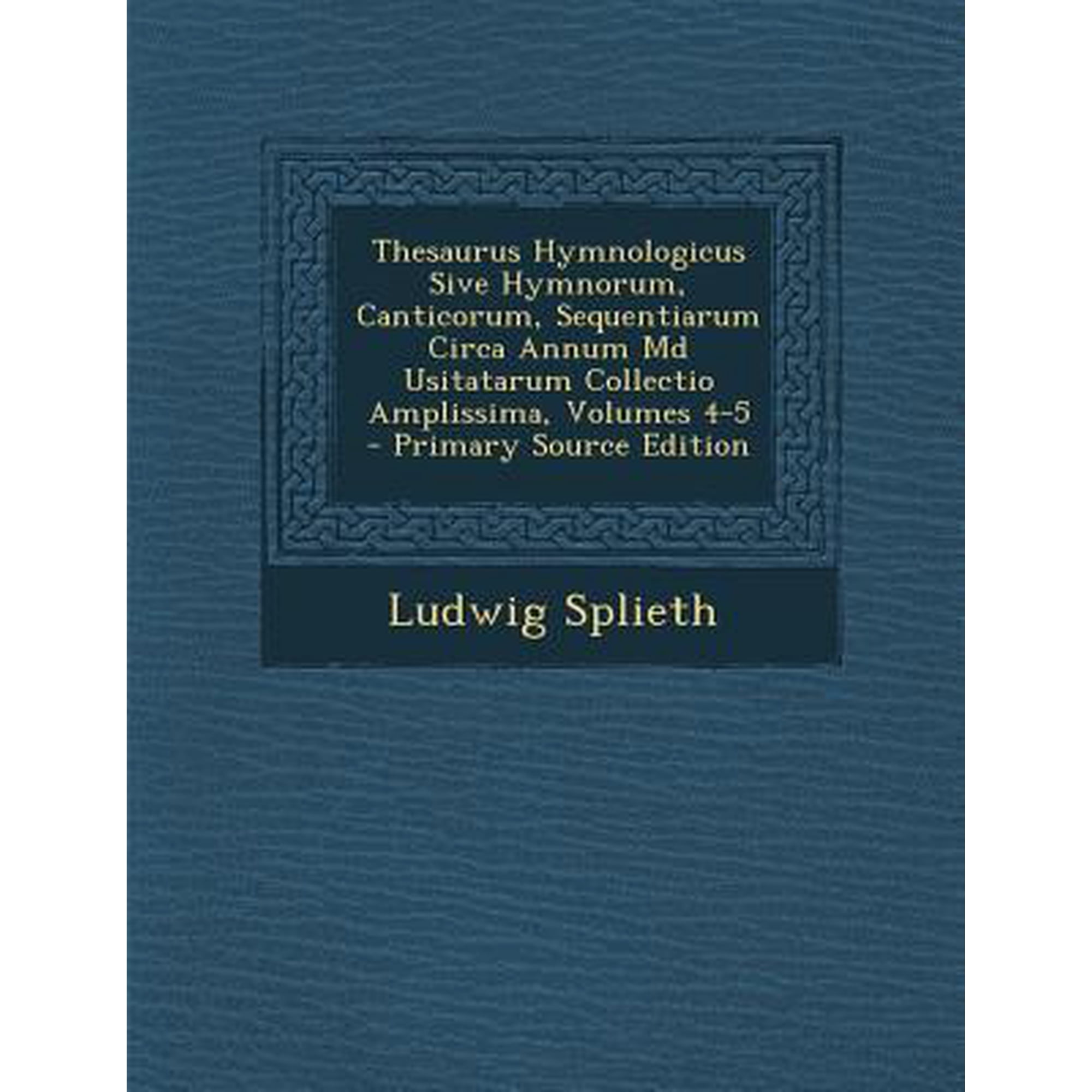 Thesaurus Hymnologicus Sive Hymnorum, Canticorum, Sequentiarum Circa Annum MD Usitatarum Collectio Amplissima, Volumes 4-5 Paperback Edition - Primary Source