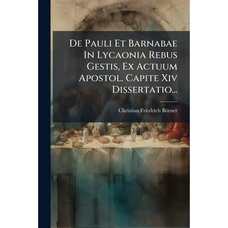 De Pauli Et Barnabae In Lycaonia Rebus Gestis, Ex Actuum Apostol. Capite Xiv Dissertatio..., (Paperback)