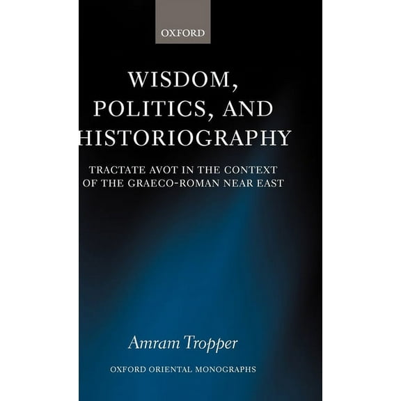 Oxford Oriental Monographs Wisdom, Politics, and Historiography: Tractate Avot in the Context of the Graeco-Roman Near East, (Hardcover)