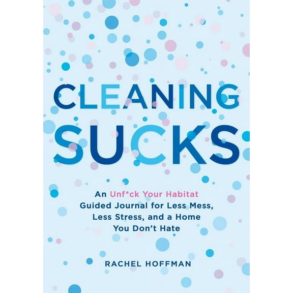 Cleaning Sucks: An Unf*ck Your Habitat Guided Journal for Less Mess, Less Stress, and a Home You Don't Hate, (Paperback)