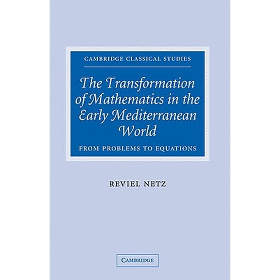 Pre-Owned The Transformation of Mathematics in the Early Mediterranean World: From Problems to Equations (Cambridge Classical Studies)
