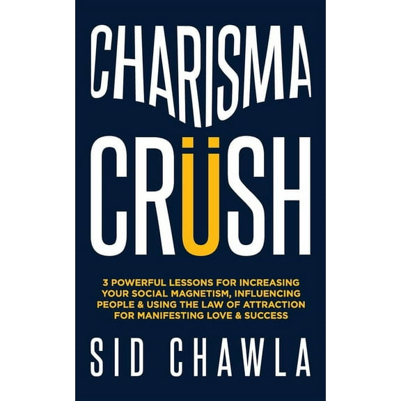 Charisma Crush: 3 Powerful Lessons for Increasing Your Social Magnetism, Influencing People and Using the Law of Attraction for Manifesting Love and Success (Paperback)