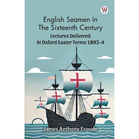 English Seamen In The Sixteenth Century Lectures Delivered At Oxford Easter Terms 1893-4, (Paperback)
