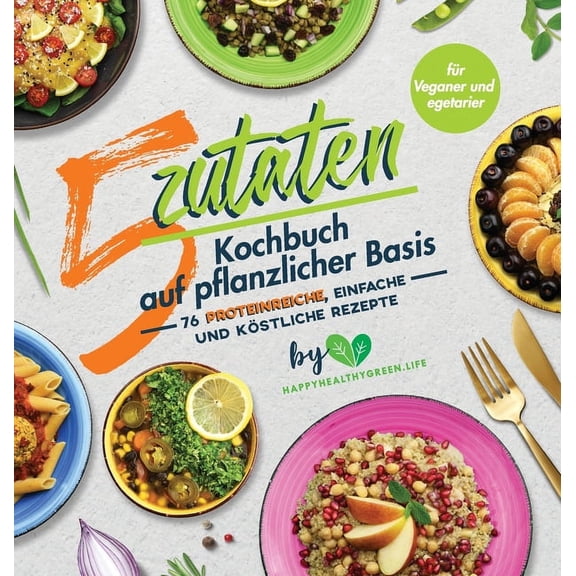 5-Zutaten-Kochbuch auf pflanzlicher Basis: 76 proteinreiche, einfache und köstliche Rezepte (für Veganer und Vegetarier), (Hardcover)