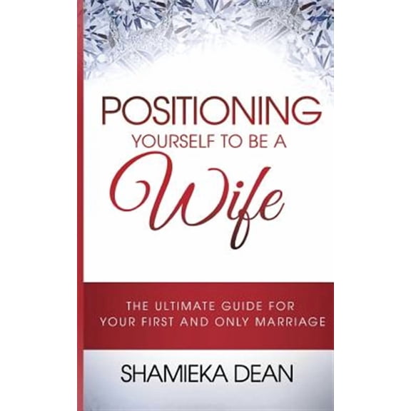 Positioning Yourself to Be a Wife: The Ultimate Guide to Your First and Only Marriage (Paperback) by Courtney Aiken, Shamieka a Dean