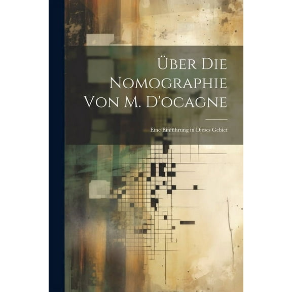Über Die Nomographie Von M. D'ocagne: Eine Einführung in Dieses Gebiet (Paperback)