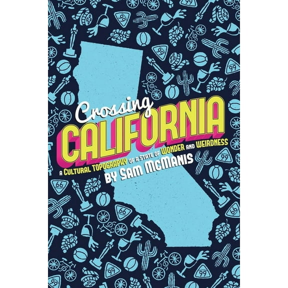 Crossing California: A Cultural Topography of a Land of Wonder and Weirdness (Paperback)