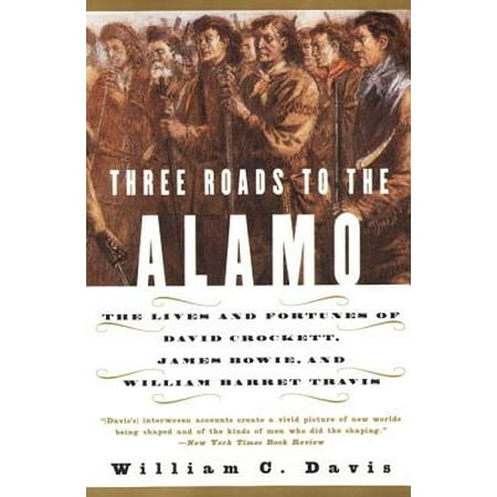 Three Roads to the Alamo : The Lives and Fortunes of David Crockett, James Bowie, and William Barret