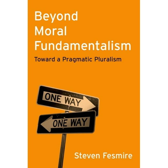 Beyond Moral Fundamentalism: Toward a Pragmatic Pluralism, (Hardcover)