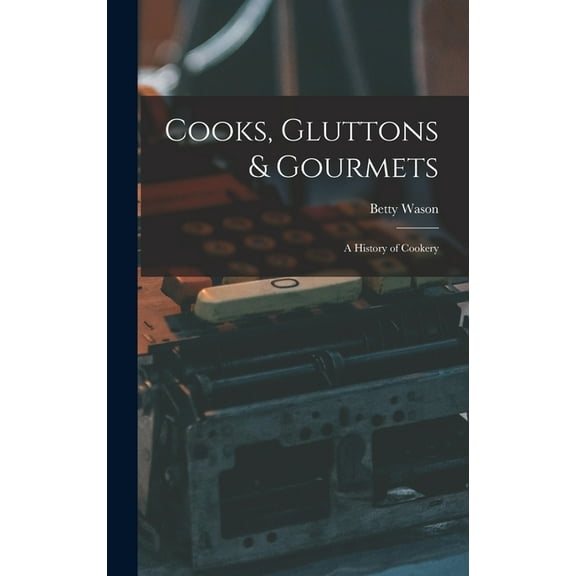 Cooks, Gluttons & Gourmets; a History of Cookery, (Hardcover)