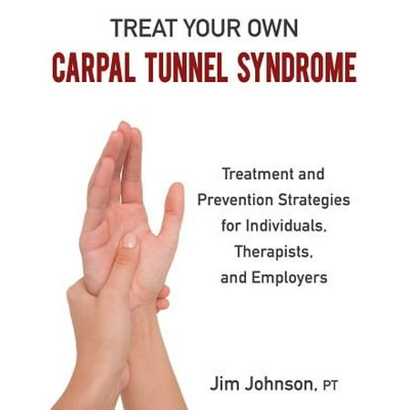Treat Your Own Carpal Tunnel Syndrome : Treatment and Prevention Strategies for Individuals, Therapists, and (Best Way To Treat Carpal Tunnel)