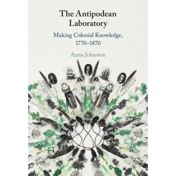 The Antipodean Laboratory: Making Colonial Knowledge, 1770-1870, (Hardcover)
