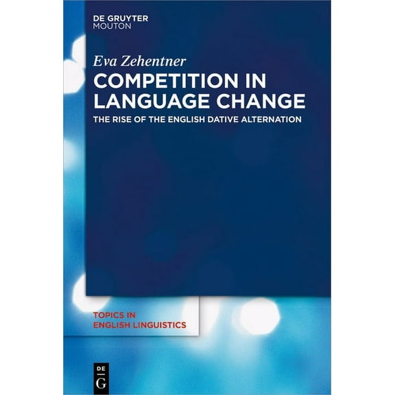 Topics in English Linguistics Competition in Language Change: The Rise of the English Dative Alternation, Book 103, (Hardcover)
