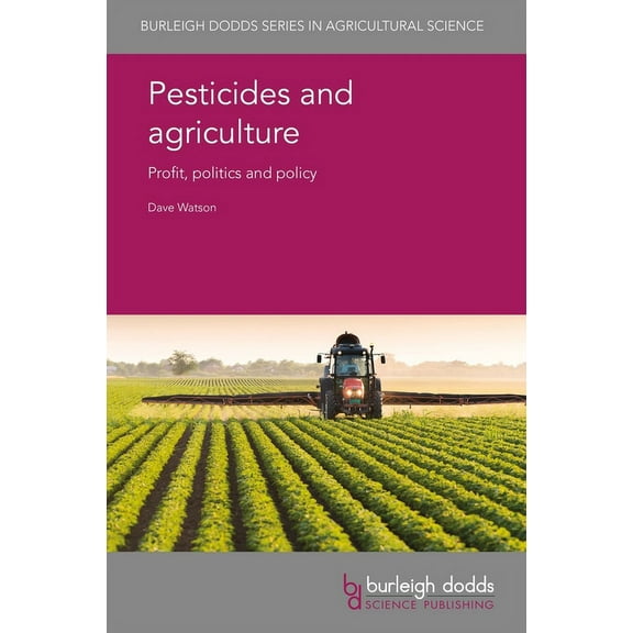 Burleigh Dodds Agricultural Science Pesticides and Agriculture: Profit, Politics and Policy, Book 67, (Hardcover)