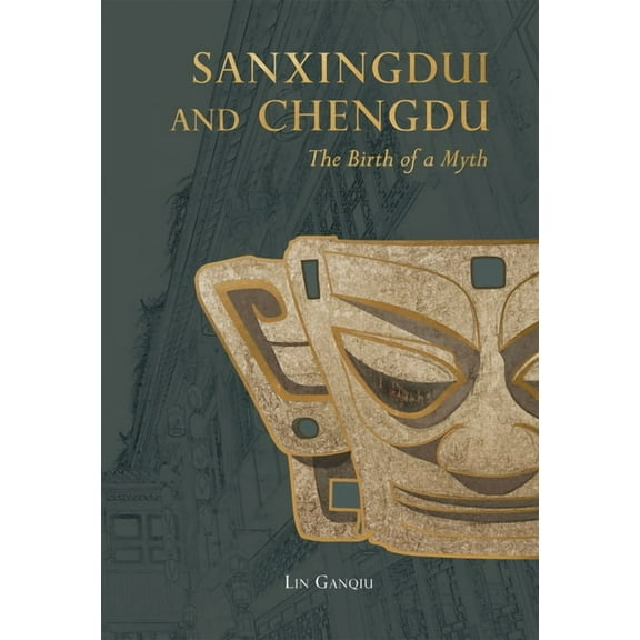 Sanxingdui and Chengdu: The Birth of a Myth, (Hardcover)