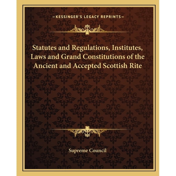 Statutes and Regulations, Institutes, Laws and Grand Constitutions of the Ancient and Accepted Scottish Rite (Paperback)