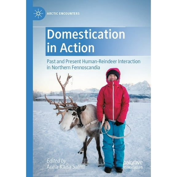 Arctic Encounters Domestication in Action: Past and Present Human-Reindeer Interaction in Northern Fennoscandia, (Paperback)