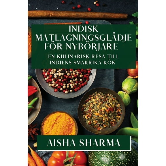 Indisk MatlagningsglÃ¤dje fÃ¶r NybÃ¶rjare: En Kulinarisk Resa till Indiens Smakrika KÃ¶k, (Paperback)