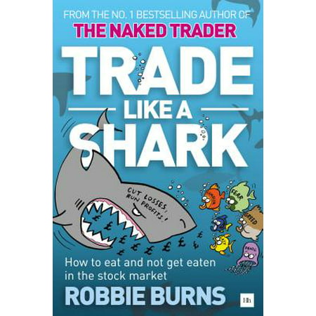 Trade Like a Shark : The Naked Trader on How to Eat and Not Get Eaten in the Stock (Best Way To Get Into The Stock Market)