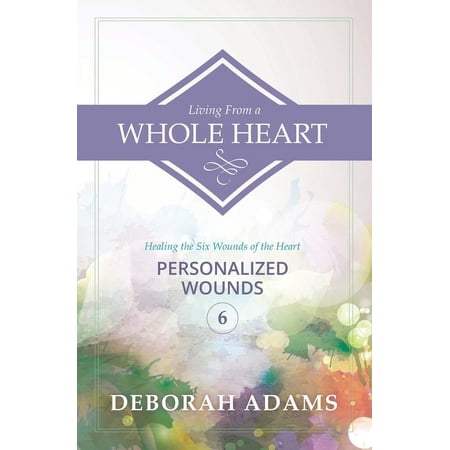 Living from a Whole Heart - Healing the Living From A Whole Heart - Healing the Six Wounds of the Heart: Book 6 - Personalized Wounds, Book 6, (Paperback)