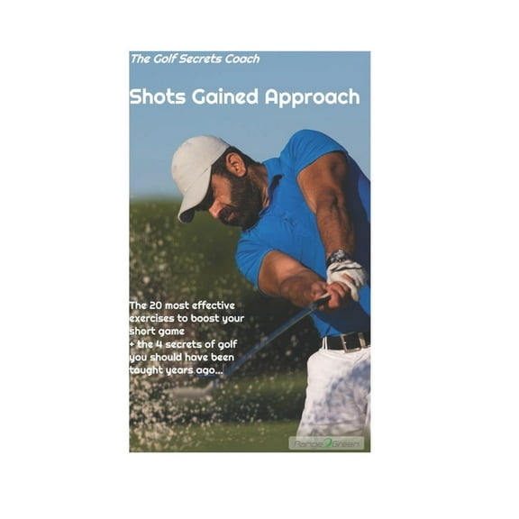 Shots gained Approach : The 20 most effective exercises to boost your short game - plus the 4 secrets of golf you should have been taught long ago... (Paperback)
