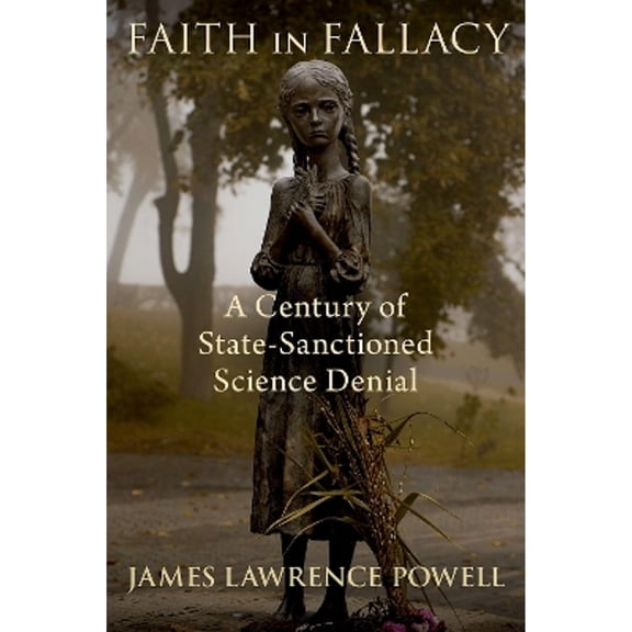 Pre-Owned Faith in Fallacy: A Century of State-Sanctioned Science Denial (Hardcover) by James Lawrence Powell