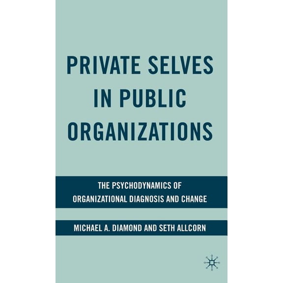 Private Selves in Public Organizations: The Psychodynamics of Organizational Diagnosis and Change, (Hardcover)