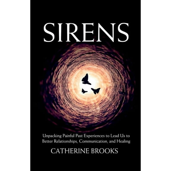 Sirens: Unpacking Painful Past Experiences to Lead Us to Better Relationships, Communication, and Healing, (Paperback)