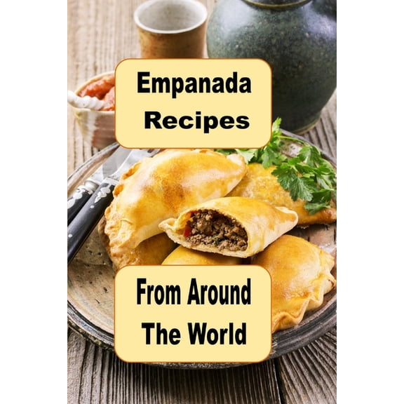 Empanada Recipes from Around the World: A Cookbook of Savory and Sweet Empanadas for Every Occasion, (Paperback)