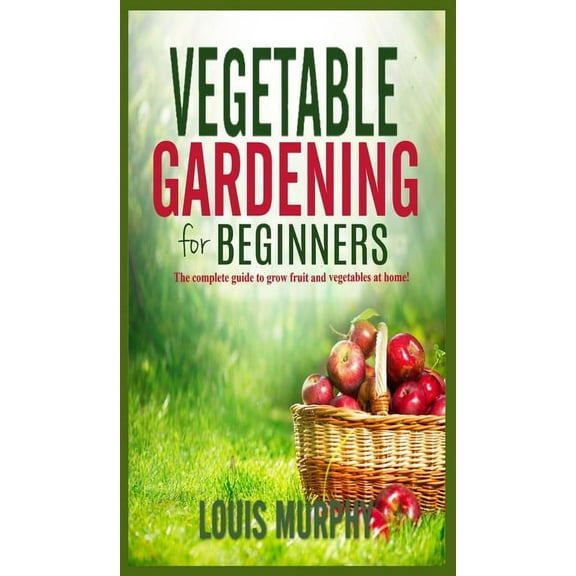 Vegetable Gardening for Beginners : The complete guide to grow fruit and vegetables at home! (Hardcover)