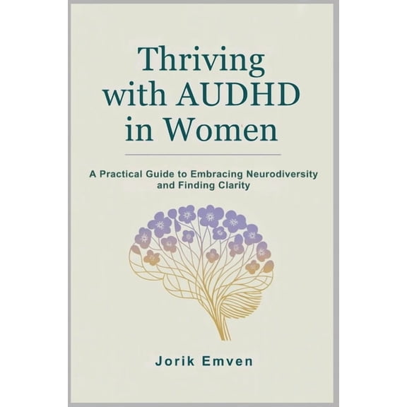 Thriving with AUDHD in Women: A Practical Guide to Embracing Neurodiversity and Finding Clarity, (Paperback)