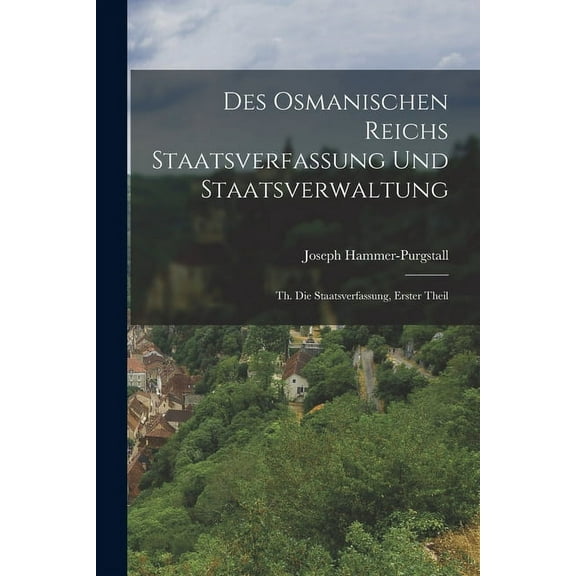 Des Osmanischen Reichs Staatsverfassung Und Staatsverwaltung: Th. Die Staatsverfassung, Erster Theil (Paperback)