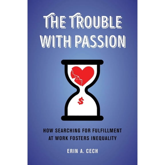 The Trouble with Passion: How Searching for Fulfillment at Work Fosters Inequality, (Hardcover)