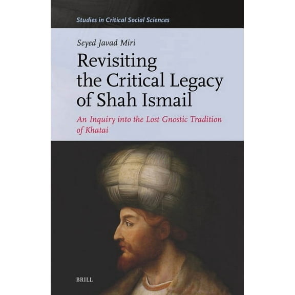 Studies in Critical Social Sciences Revisiting the Critical Legacy of Shah Ismail: An Inquiry Into the Lost Gnostic Tradition of Khatai, Book 321, (Hardcover)