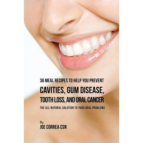 36 Meal Recipes to Help You Prevent Cavities, Gum Disease, Tooth Loss, and Oral Cancer: The All-Natural Solution to Your, (Paperback)