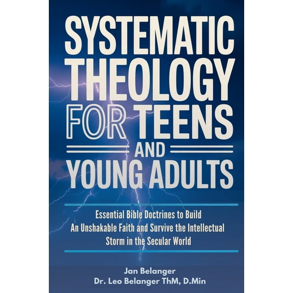 Systematic Theology for Teens and Young Adults: Essential Bible Doctrines to Build An Unshakable Faith and Survive the I, (Paperback)