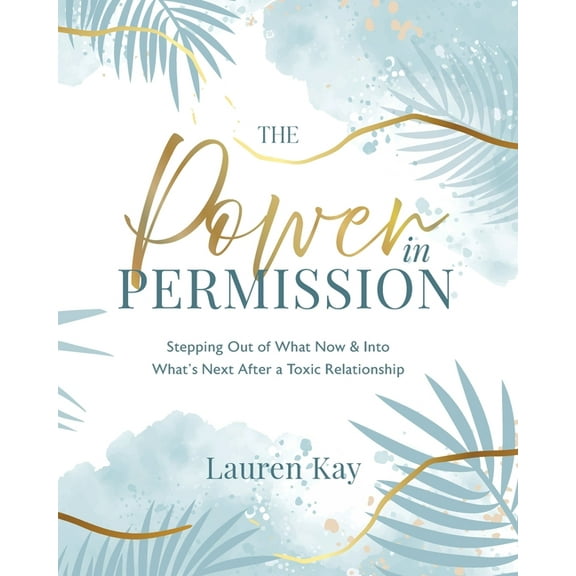 The Power in Permission: Stepping Out of What Now & Into What's Next After a Toxic Relationship, (Paperback)