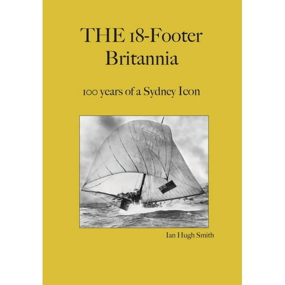 The 18-Footer Britannia: 100 years of a Sydney Icon (Paperback) by Ian Hugh Smith, Patricia Smith